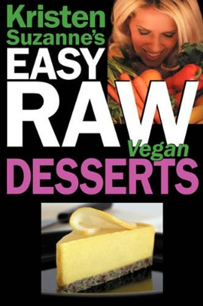 Kristen Suzanne's Easy Raw Vegan Desserts: Delicious and Easy Raw Food Recipes for Cookies, Pies, Cakes, Puddings, Mousses, Cobblers, Candies and Ice Creams by Kristen Suzanne 9780981755618