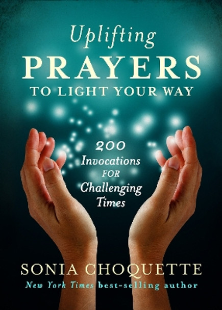 Uplifting Prayers to Light Your Way: 200 invocations for Challenging Times by Sonia Choquette 9781401944544