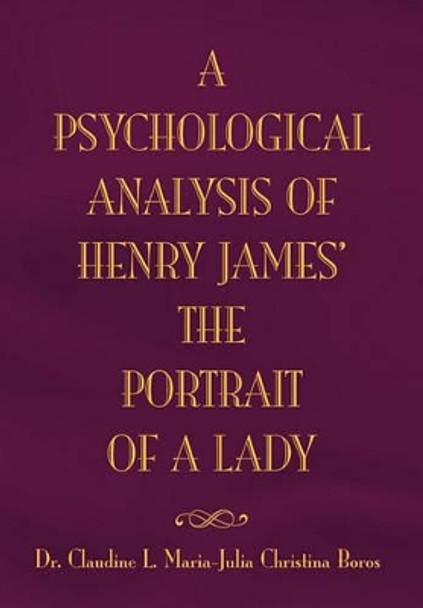 The Psychological Analysis of Henry James in the Portrait of a Lady by Claudine L Maria 9781453543269