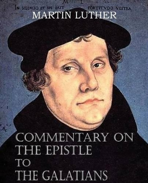 Commentary on the Epistle to the Galatians by Dr Martin Luther 9781483701615