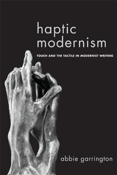 Haptic Modernism: Touch and the Tactile in Modernist Writing by Dr. Abbie Garrington