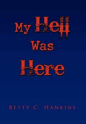 My Hell Was Here by Betty C Hankins 9781450079761