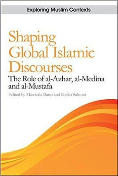 Shaping Global Islamic Discourses: The Role of al-Azhar, al-Medina and al-Mustafa by Masooda Bano