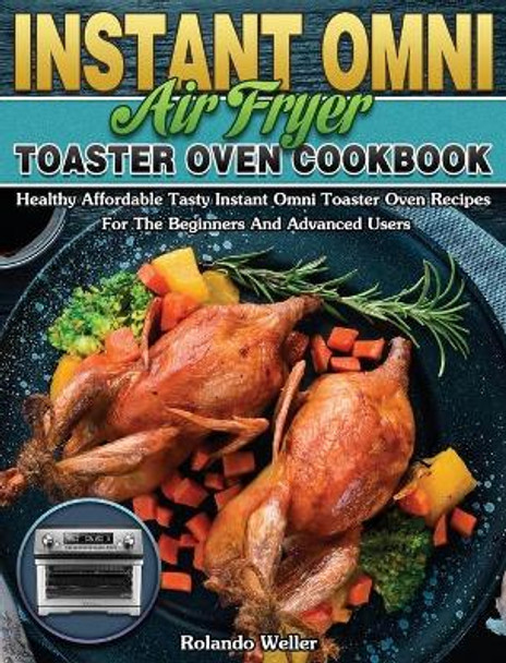 Instant Omni Air Fryer Toaster Oven Cookbook: Healthy Affordable Tasty Instant Omni Toaster Oven Recipes For The Beginners And Advanced Users by Rolando Weller 9781649847256