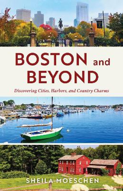 Boston and Beyond: Discovering Cities, Harbors, and Country Charms by Sheila Moeschen 9781493075836