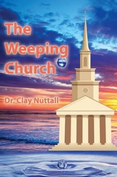 The Weeping Church: Confronting the Crisis of Church Polity by Clay Nuttall 9781937129804