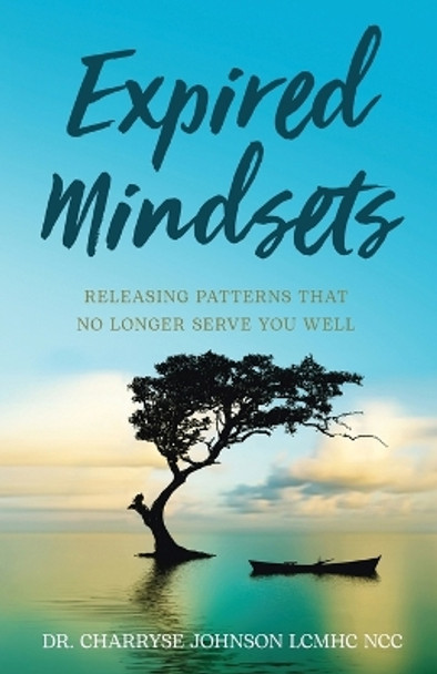 Expired Mindsets: Releasing Patterns That No Longer Serve You Well by Dr Charryse Johnson Lcmhc Ncc 9781636764801