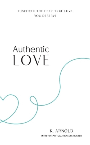 Authentic Love: Discover the Deep True Love You Deserve by Kimberley Arnold 9781956092110