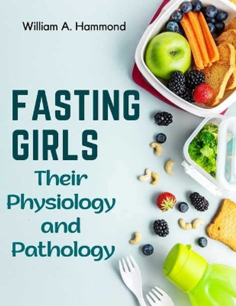 Fasting Girls: Their Physiology and Pathology by William a Hammond 9781805476252