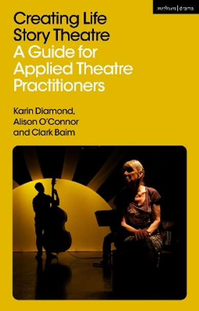 Creating Life Story Theatre: A Guide for Applied Theatre Practitioners Alison O’Connor 9781350405868