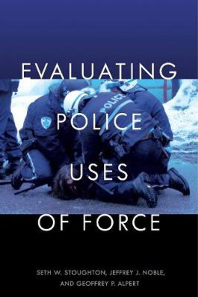 Evaluating Police Uses of Force by Seth W. Stoughton