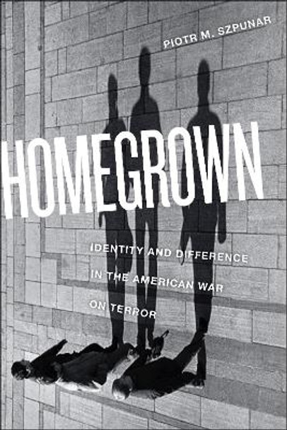 Homegrown: Identity and Difference in the American War on Terror by Piotr M. Szpunar