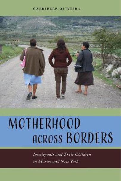 Motherhood across Borders: Immigrants and Their Children in Mexico and New York by Gabrielle Oliveira