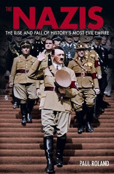 The Nazis: The Rise and Fall of History’s Most Evil Empire Paul Roland 9781398845411
