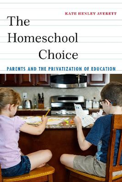 The Homeschool Choice: Parents and the Privatization of Education by Kate Henley Averett