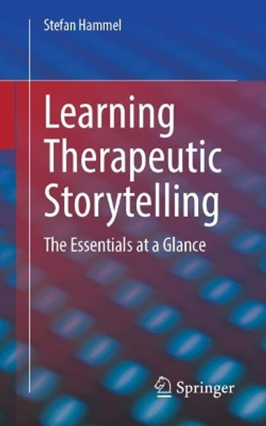 Learning Therapeutic Storytelling: The Essentials at a Glance Stefan Hammel 9783662691090 Learning Therapeutic Storytelling: The Essentials at a Glance Stefan Hammel 9783662691090
