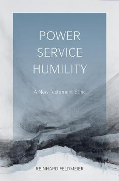 Power, Service, Humility: A New Testament Ethic by Reinhard Feldmeier