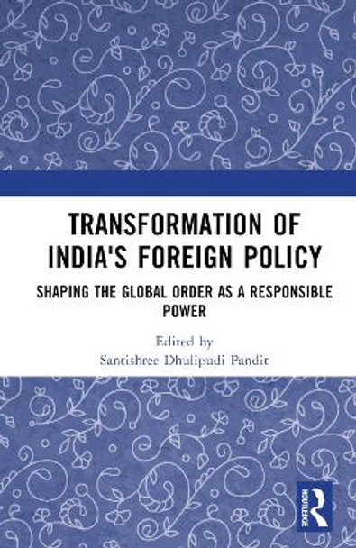 Transformation of India's Foreign Policy: Shaping the Global Order as a Responsible Power Santishree Dhulipudi Pandit 9781032886787