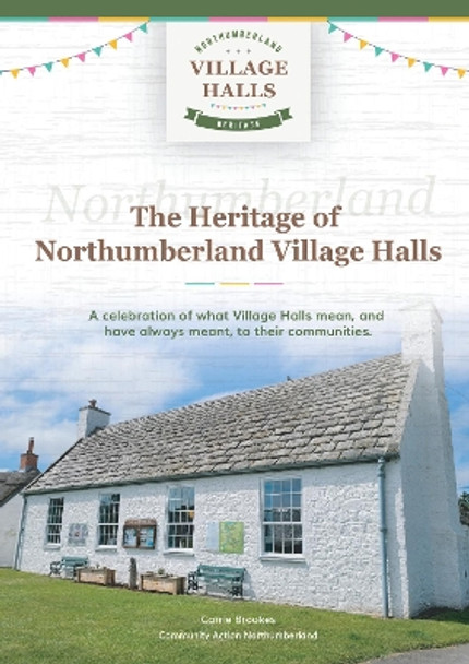 The Heritage of Northumberland Village Halls: A celebration of what Village Halls mean, and have always meant, to their communities. Carrie Carrie 9781789634747