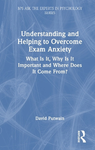 Understanding and Helping to Overcome Exam Anxiety: What Is It, Why Is It Important and Where Does It Come From? David Putwain 9781032716381