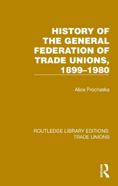 History General Federation Trade Unions, 1899-1980 Alice Prochaska 9781032394824