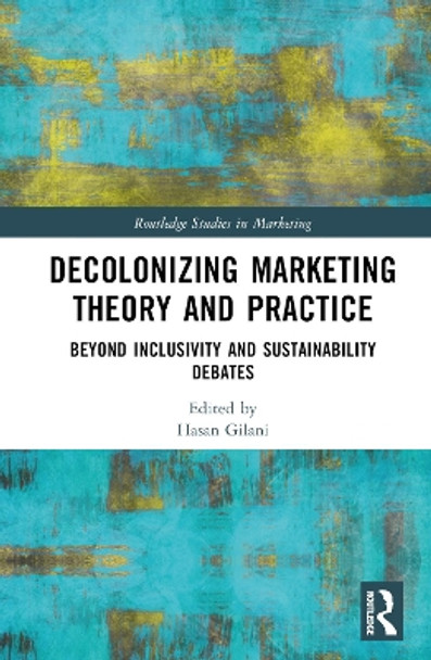 Decolonizing Marketing Theory and Practice: Beyond Inclusivity and Sustainability Debates Hasan Gilani 9781032698069