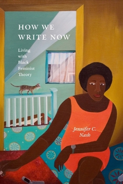 How We Write Now: Living with Black Feminist Theory Jennifer C. Nash 9781478030461