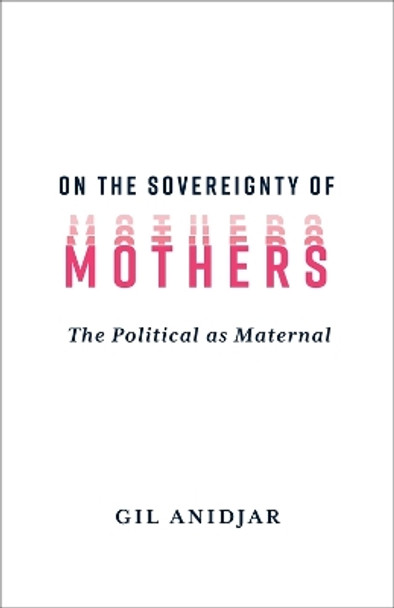 On the Sovereignty of Mothers: The Political as Maternal Gil Anidjar 9780231216449