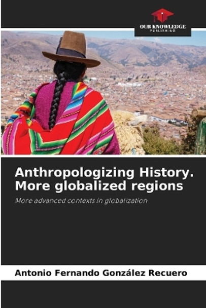 Anthropologizing History. More globalized regions by Antonio Fernando González Recuero 9786206358145