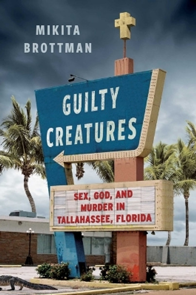 Guilty Creatures: Sex, God, and Murder in Tallahassee, Florida by Mikita Brottman 9781668020531