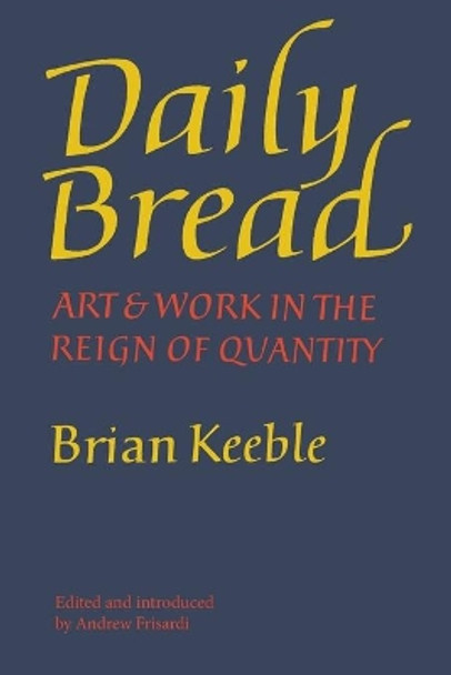 Daily Bread: Art and Work in the Reign of Quantity by Brian Keeble 9781621381181