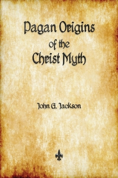 Pagan Origins of the Christ Myth by John G Jackson 9781603867320