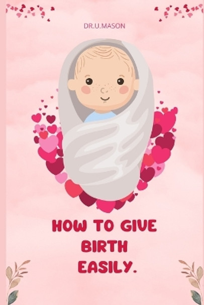 How to Give Birth Easily by Dr U Mason 9798358530232