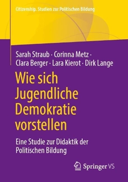 Wie sich Jugendliche Demokratie vorstellen: Eine Studie zur Didaktik der Politischen Bildung Sarah Straub 9783658450359