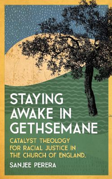 Staying Awake in Gethsemane: Catalyst Theology for Racial Justice in the Church of England. Sanjee Perera 9780334063452