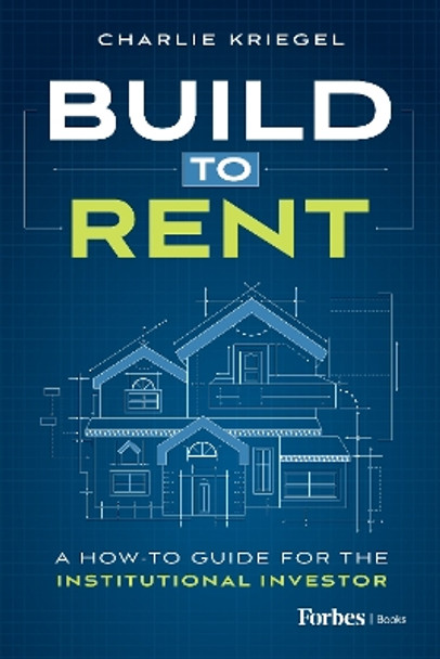 Build to Rent: A How-To Guide for the Institutional Investor Charlie Kriegel 9798887501239