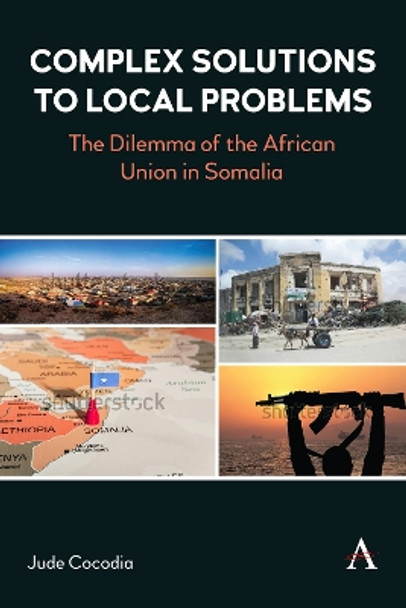 Complex Solutions to Local Problems: The Dilemma of the African Union in Somalia Jude Cocodia 9781839993268