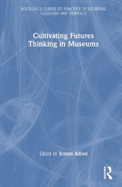 Cultivating Futures Thinking in Museums Kristin Alford 9781032756462