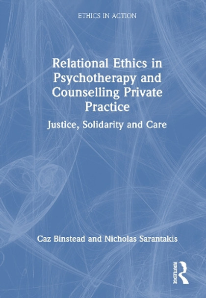 Relational Ethics in Psychotherapy and Counselling Private Practice: Justice, Solidarity and Care Caz Binstead 9781032564586