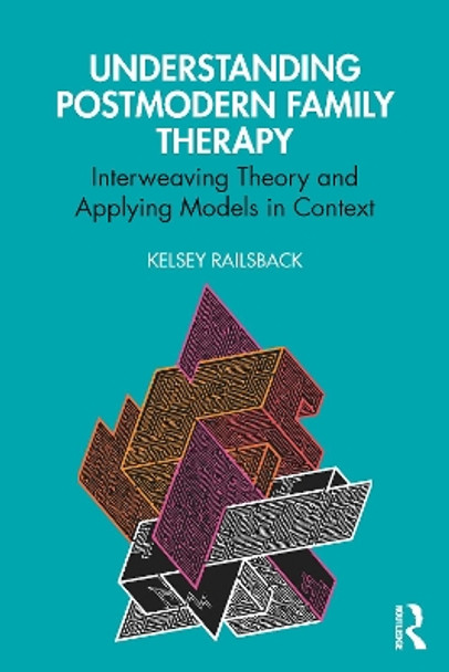 Understanding Postmodern Family Therapy: Interweaving Theory and Applying Models in Context Kelsey Railsback 9781032574349