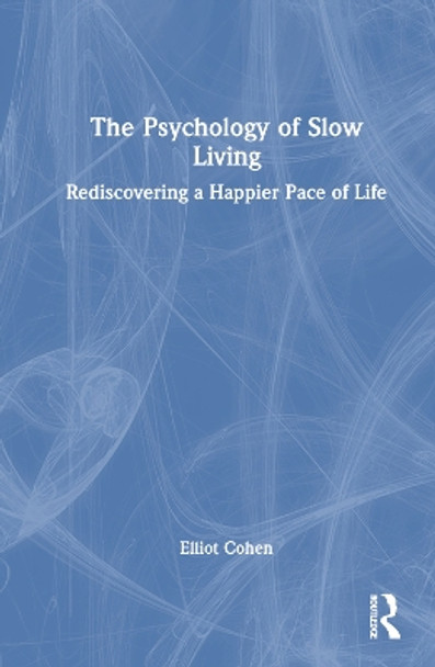 The Psychology of Slow Living: Rediscovering a Happier Pace of Life Elliot Cohen 9781032370323