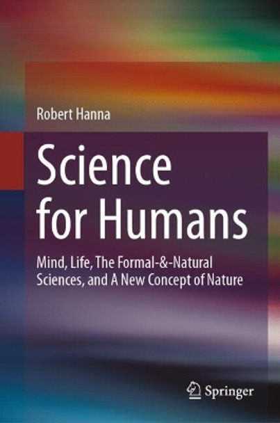 Science for Humans: Mind, Life, The Formal-&-Natural Sciences, and A New Concept of Nature Robert Hanna 9783031611124