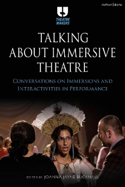 Talking about Immersive Theatre: Conversations on Immersions and Interactivities in Performance Joanna Jayne Bucknall 9781350269378