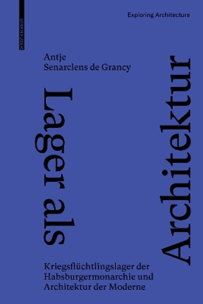 Lager als Architektur: Kriegsflüchtlingslager der Habsburgermonarchie und Architektur der Moderne Antje Senarclens de Grancy 9783035627350