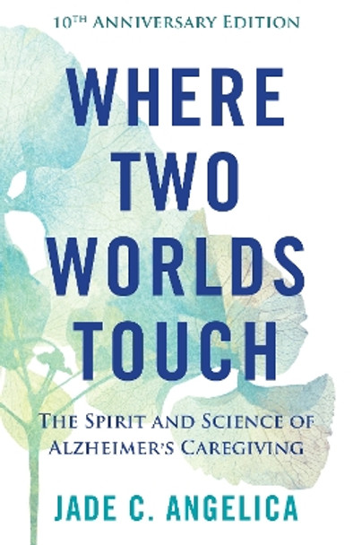 Where Two Worlds Touch: The Spirit and Science of Alzheimer's Caregiving Jade C. Angelica 9781558969308