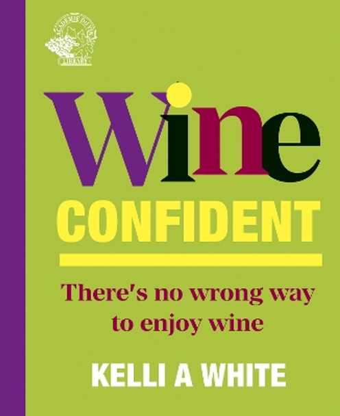 Wine Confident: There's No Wrong Way to Enjoy Wine Kelli A White 9781917084499