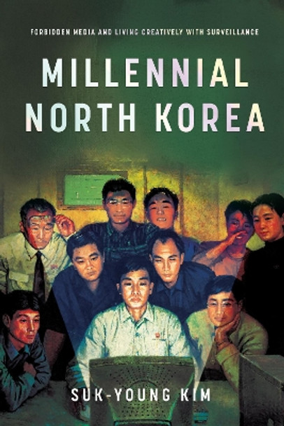 Millennial North Korea: Forbidden Media and Living Creatively with Surveillance Suk-Young Kim 9781503640870