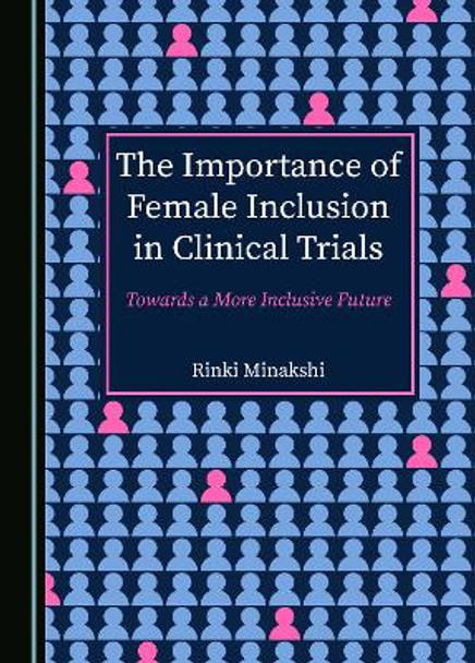 The Importance of Female Inclusion in Clinical Trials: Towards a More Inclusive Future Rinki Minakshi 9781036404284