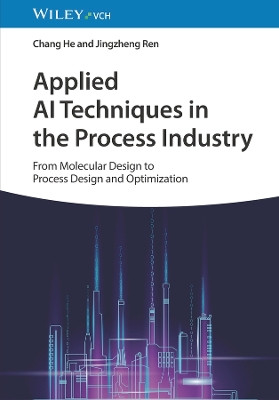 Applied AI Techniques in the Process Industry: From Molecular Design to Process Design and Optimization Chang He 9783527353392