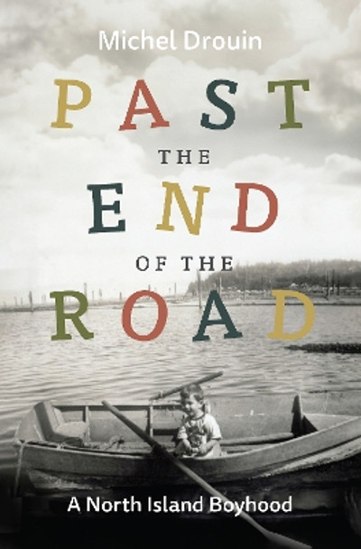 Past the End of the Road: A North Island Boyhood Michel Drouin 9781990776670